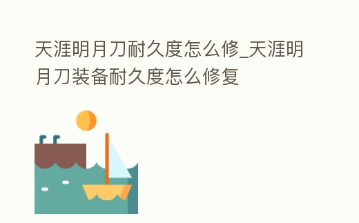 天涯明月刀耐久度怎么修_天涯明月刀裝備耐久度怎么修復