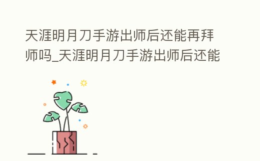 天涯明月刀手游出師后還能再拜師嗎_天涯明月刀手游出師后還能再拜師嗎