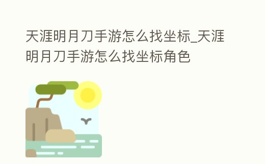 天涯明月刀手游怎么找坐標_天涯明月刀手游怎么找坐標角色