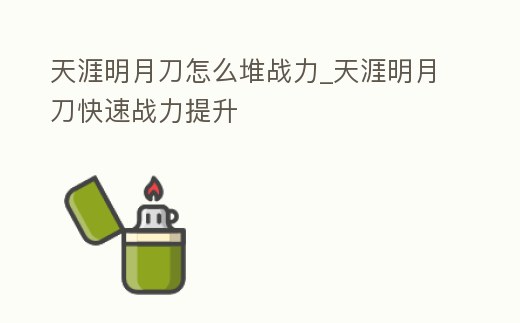 天涯明月刀怎么堆戰(zhàn)力_天涯明月刀快速戰(zhàn)力提升