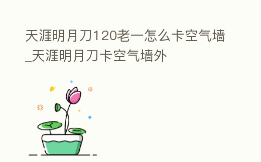 天涯明月刀120老一怎么卡空氣墻_天涯明月刀卡空氣墻外