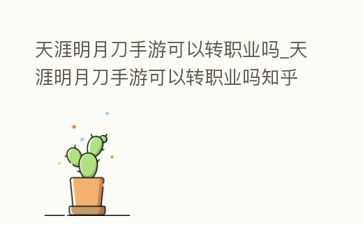 天涯明月刀手游可以轉職業嗎_天涯明月刀手游可以轉職業嗎知乎