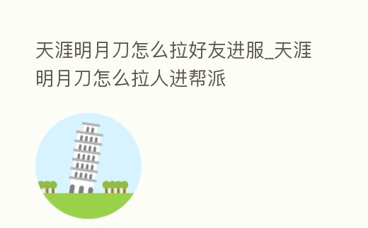 天涯明月刀怎么拉好友進服_天涯明月刀怎么拉人進幫派