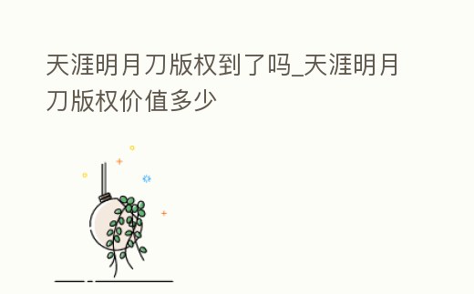 天涯明月刀版權到了嗎_天涯明月刀版權價值多少
