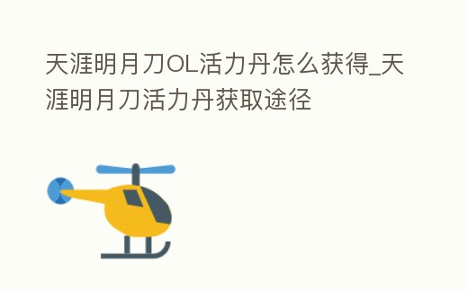 天涯明月刀OL活力丹怎么獲得_天涯明月刀活力丹獲取途徑
