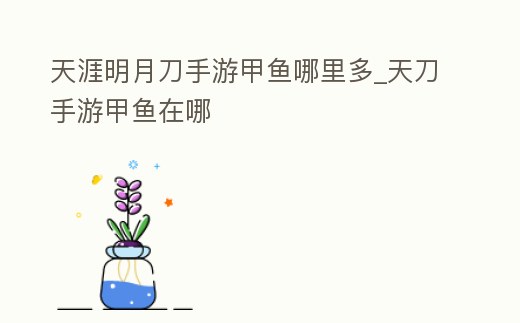 天涯明月刀手游甲魚哪里多_天刀手游甲魚在哪