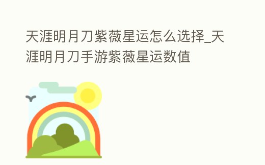 天涯明月刀紫薇星運怎么選擇_天涯明月刀手游紫薇星運數值