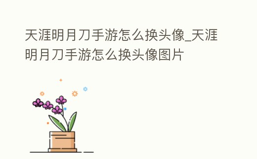 天涯明月刀手游怎么換頭像_天涯明月刀手游怎么換頭像圖片