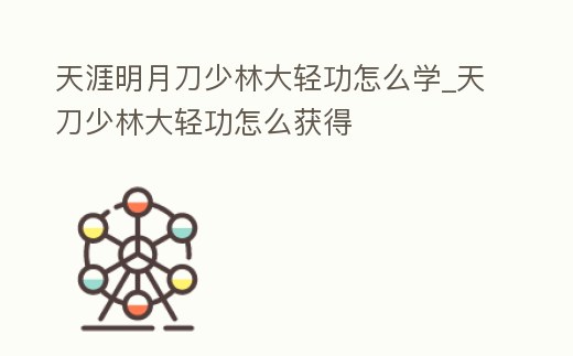天涯明月刀少林大輕功怎么學(xué)_天刀少林大輕功怎么獲得