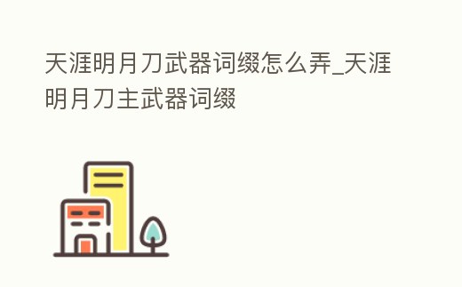 天涯明月刀武器詞綴怎么弄_天涯明月刀主武器詞綴