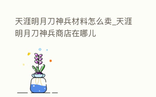 天涯明月刀神兵材料怎么賣_天涯明月刀神兵商店在哪兒
