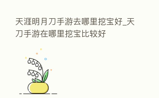 天涯明月刀手游去哪里挖寶好_天刀手游在哪里挖寶比較好