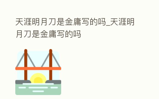 天涯明月刀是金庸寫的嗎_天涯明月刀是金庸寫的嗎