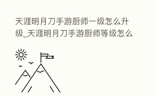 天涯明月刀手游廚師一級怎么升級_天涯明月刀手游廚師等級怎么升級