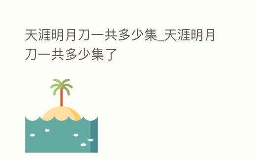 天涯明月刀一共多少集_天涯明月刀一共多少集了
