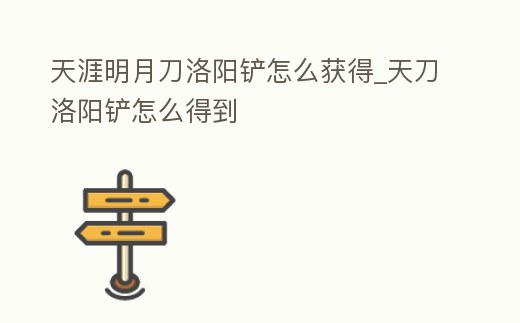 天涯明月刀洛陽鏟怎么獲得_天刀洛陽鏟怎么得到