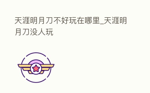 天涯明月刀不好玩在哪里_天涯明月刀沒人玩