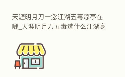 天涯明月刀一念江湖五毒涼亭在哪_天涯明月刀五毒選什么江湖身份