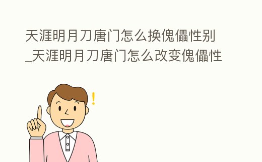 天涯明月刀唐門怎么換傀儡性別_天涯明月刀唐門怎么改變傀儡性別