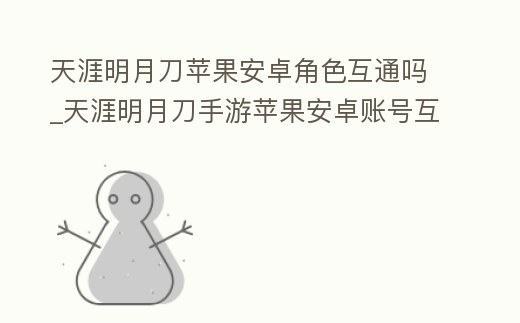 天涯明月刀蘋果安卓角色互通嗎_天涯明月刀手游蘋果安卓賬號互通嗎