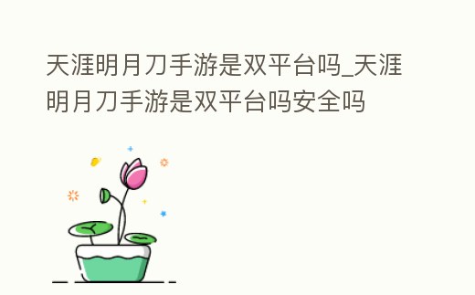 天涯明月刀手游是雙平臺嗎_天涯明月刀手游是雙平臺嗎安全嗎