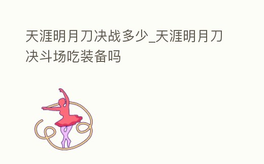 天涯明月刀決戰多少_天涯明月刀決斗場吃裝備嗎