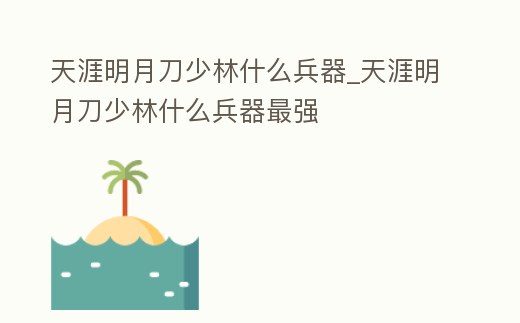 天涯明月刀少林什么兵器_天涯明月刀少林什么兵器最強