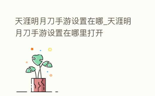 天涯明月刀手游設置在哪_天涯明月刀手游設置在哪里打開