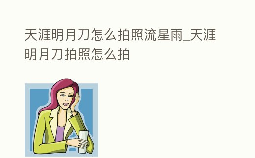 天涯明月刀怎么拍照流星雨_天涯明月刀拍照怎么拍