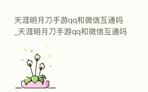 天涯明月刀手游qq和微信互通嗎_天涯明月刀手游qq和微信互通嗎知乎