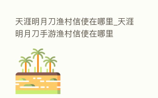 天涯明月刀漁村信使在哪里_天涯明月刀手游漁村信使在哪里