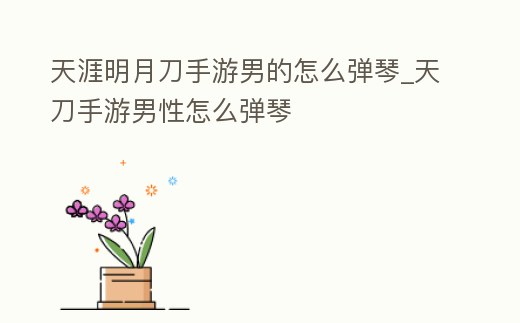 天涯明月刀手游男的怎么彈琴_天刀手游男性怎么彈琴