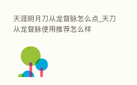 天涯明月刀從龍督脈怎么點_天刀從龍督脈使用推薦怎么樣