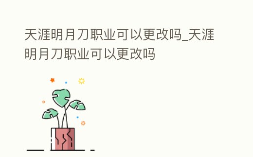 天涯明月刀職業(yè)可以更改嗎_天涯明月刀職業(yè)可以更改嗎