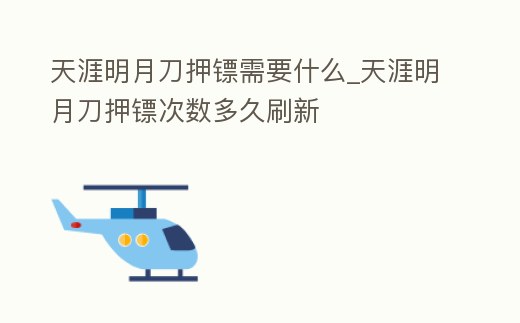 天涯明月刀押鏢需要什么_天涯明月刀押鏢次數多久刷新
