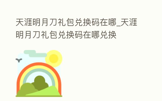 天涯明月刀禮包兌換碼在哪_天涯明月刀禮包兌換碼在哪兌換