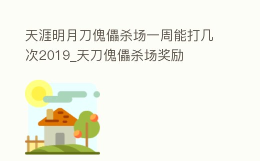 天涯明月刀傀儡殺場一周能打幾次2019_天刀傀儡殺場獎勵