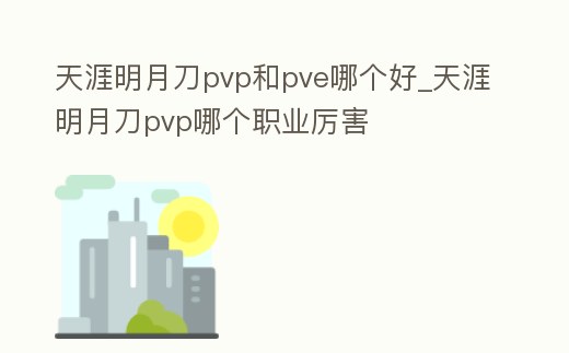 天涯明月刀pvp和pve哪個好_天涯明月刀pvp哪個職業厲害