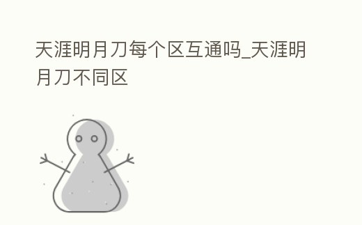 天涯明月刀每個區互通嗎_天涯明月刀不同區