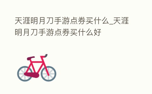天涯明月刀手游點券買什么_天涯明月刀手游點券買什么好