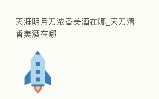 天涯明月刀濃香美酒在哪_天刀清香美酒在哪