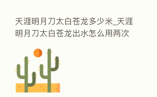 天涯明月刀太白蒼龍多少米_天涯明月刀太白蒼龍出水怎么用兩次