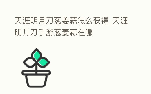 天涯明月刀蔥姜蒜怎么獲得_天涯明月刀手游蔥姜蒜在哪