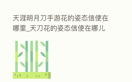 天涯明月刀手游花的姿態(tài)信使在哪里_天刀花的姿態(tài)信使在哪兒