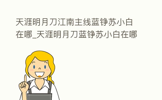 天涯明月刀江南主線藍錚蘇小白在哪_天涯明月刀藍錚蘇小白在哪里