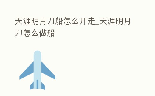 天涯明月刀船怎么開走_天涯明月刀怎么做船