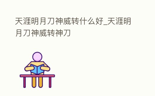 天涯明月刀神威轉什么好_天涯明月刀神威轉神刀