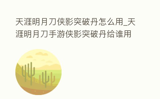 天涯明月刀俠影突破丹怎么用_天涯明月刀手游俠影突破丹給誰用