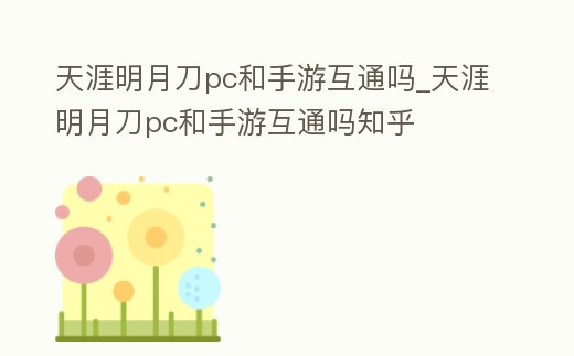 天涯明月刀pc和手游互通嗎_天涯明月刀pc和手游互通嗎知乎
