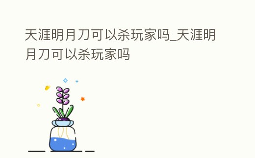 天涯明月刀可以殺玩家嗎_天涯明月刀可以殺玩家嗎